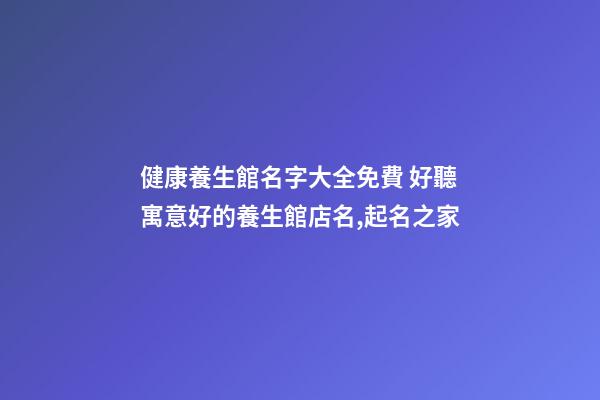 健康養生館名字大全免費 好聽寓意好的養生館店名,起名之家-第1張-店鋪起名-玄機派